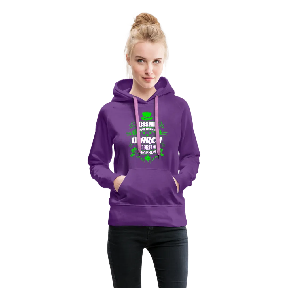 Kiss Me I Was Born In March The Birth Of Legends Women’s Premium Hoodie