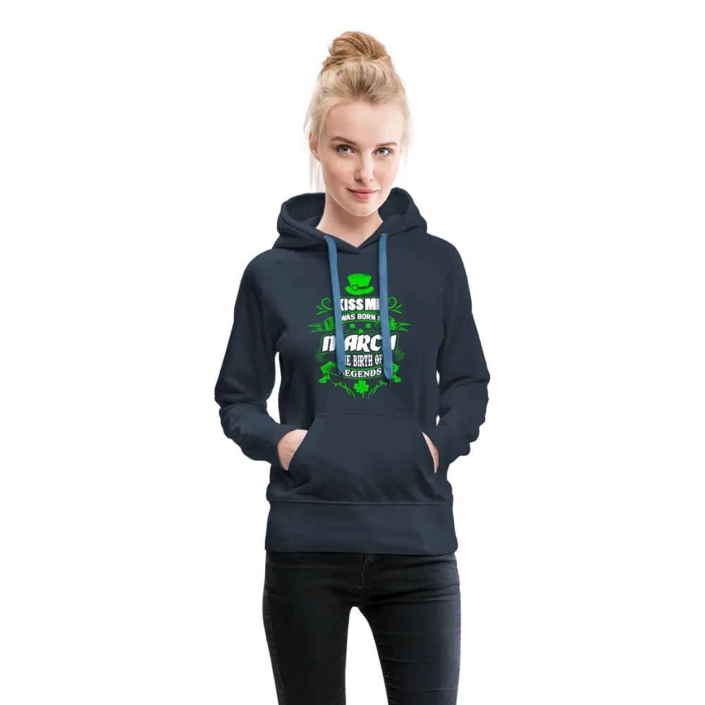 Kiss Me I Was Born In March The Birth Of Legends Women’s Premium Hoodie
