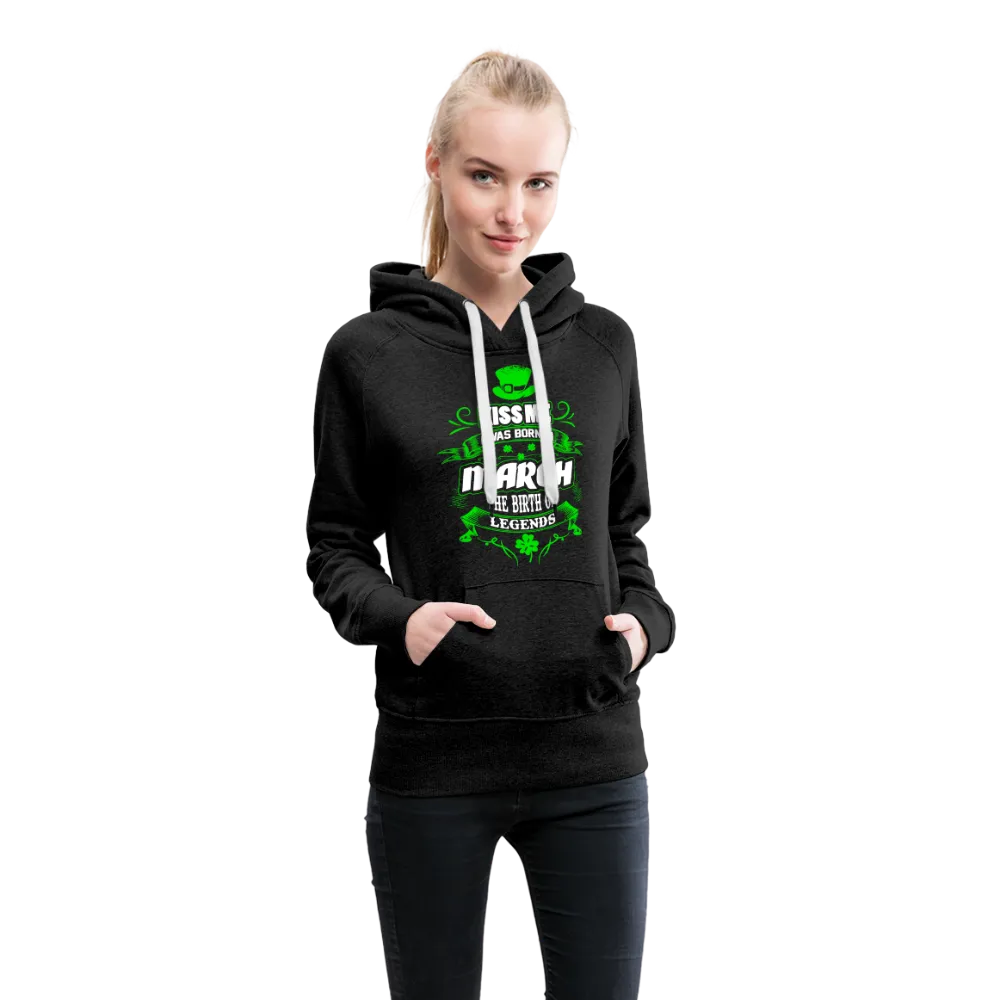 Kiss Me I Was Born In March The Birth Of Legends Women’s Premium Hoodie