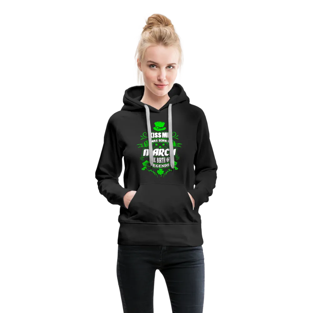 Kiss Me I Was Born In March The Birth Of Legends Women’s Premium Hoodie